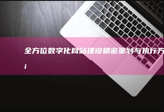 全方位数字化网站建设精密策划与执行方案